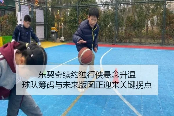 东契奇续约独行侠悬念升温 球队筹码与未来版图正迎来关键拐点